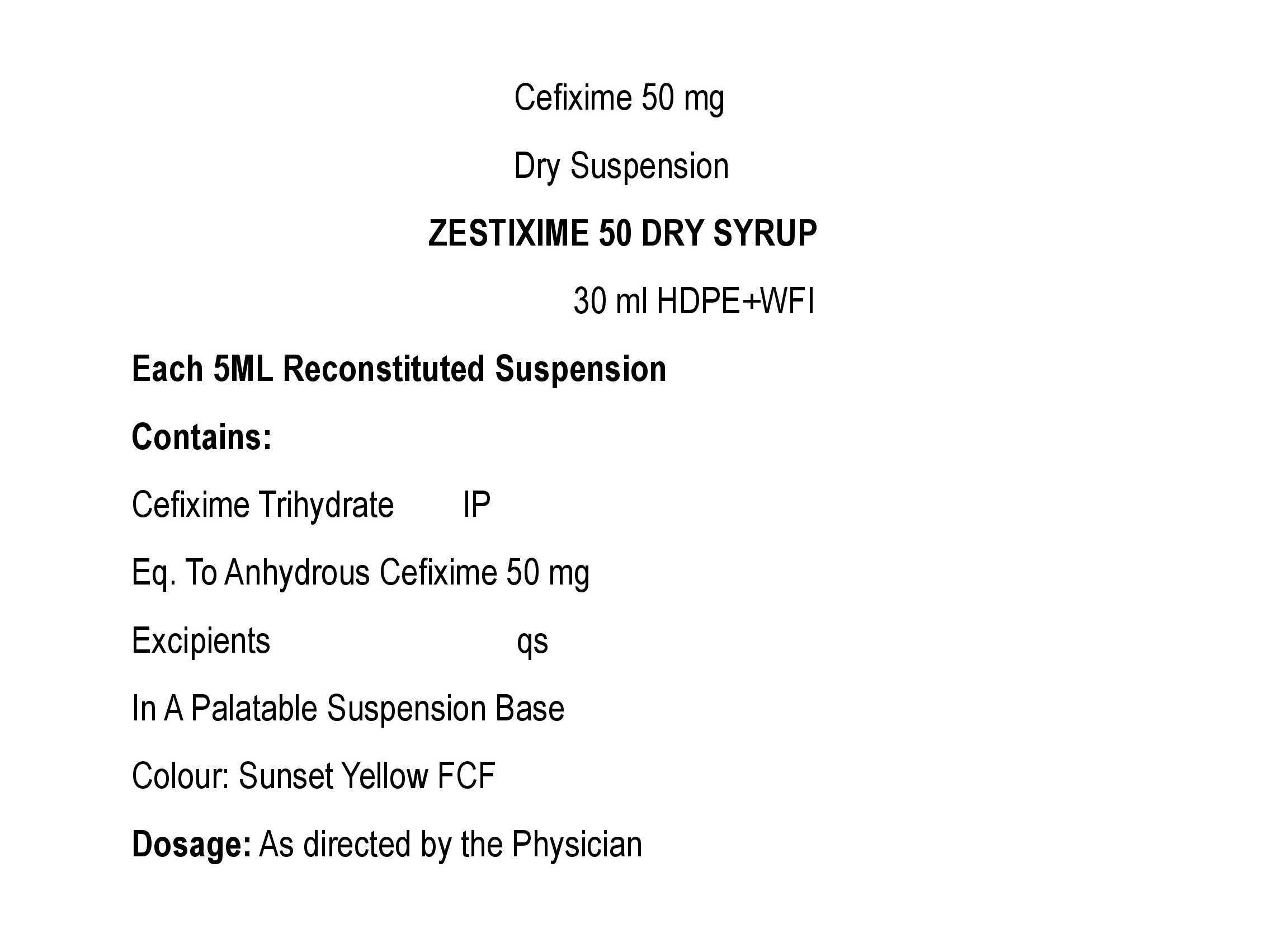 COMPOSITION:EACH 5ML RECONSTITUED SUSPENSION CONTAINS:CEFIXIME TRIHYDRATE IPEQ. TO ANHYDROUS CEFIXIME 50 MG.EXCIPIENTS Q.SIN A PALATABLE SUSPENSION BASECOLOUR: SUNSET YELLOW FCF